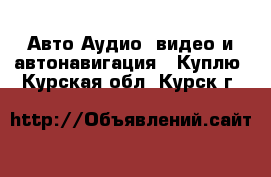 Авто Аудио, видео и автонавигация - Куплю. Курская обл.,Курск г.